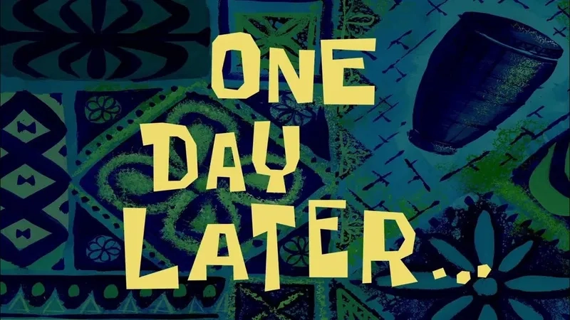 Spongebob a few days later for waiting jokes